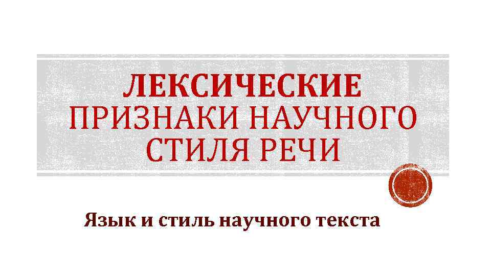 ЛЕКСИЧЕСКИЕ ПРИЗНАКИ НАУЧНОГО СТИЛЯ РЕЧИ Язык и стиль научного текста 