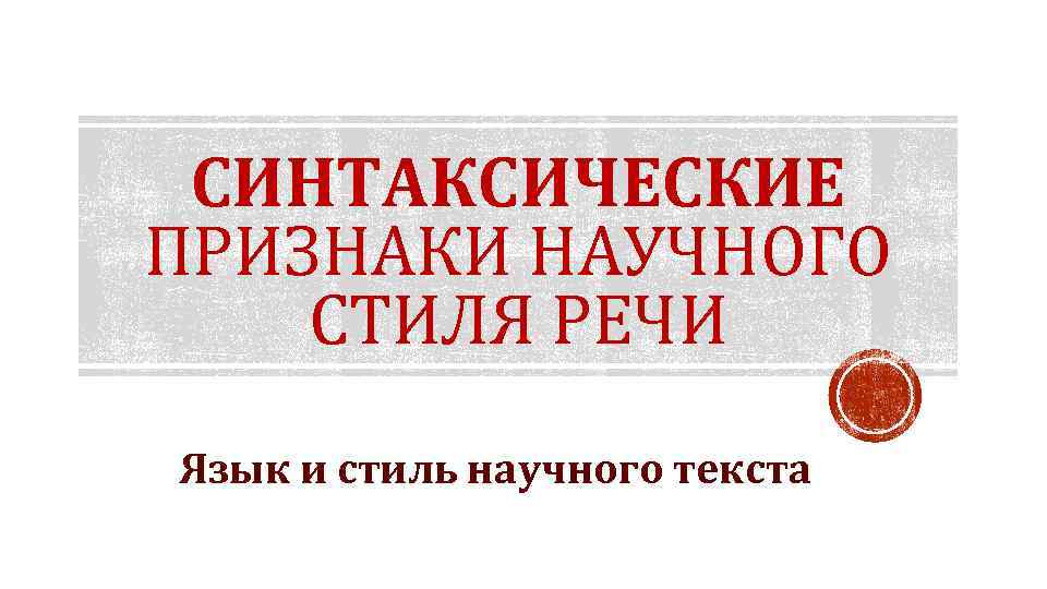 СИНТАКСИЧЕСКИЕ ПРИЗНАКИ НАУЧНОГО СТИЛЯ РЕЧИ Язык и стиль научного текста 