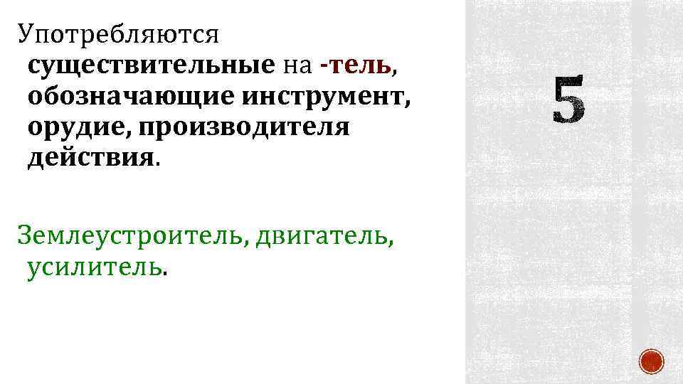 Употребляются существительные на -тель, обозначающие инструмент, орудие, производителя действия. Землеустроитель, двигатель, усилитель. 