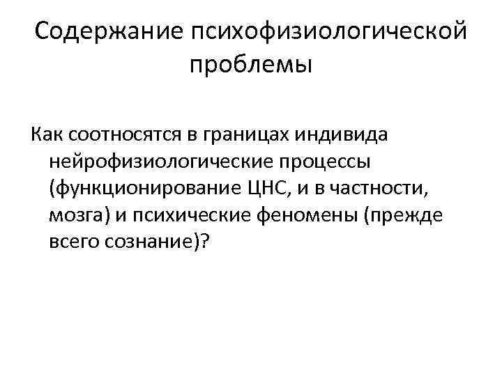 Содержание психофизиологической проблемы Как соотносятся в границах индивида нейрофизиологические процессы (функционирование ЦНС, и в