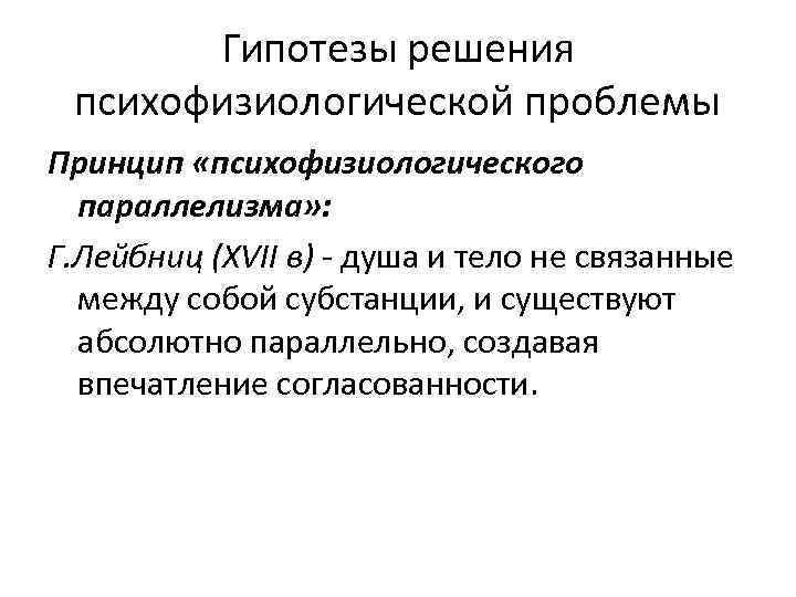 Гипотезы решения психофизиологической проблемы Принцип «психофизиологического параллелизма» : Г. Лейбниц (XVII в) - душа