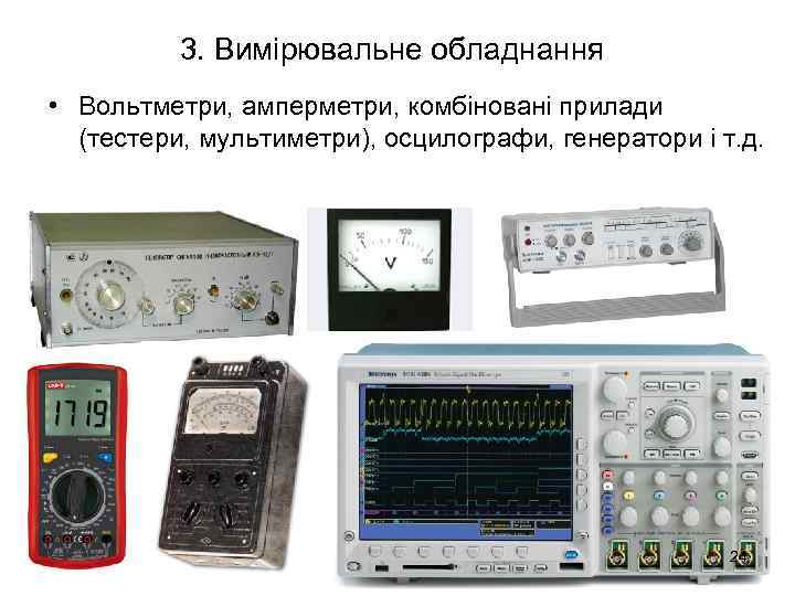 3. Вимірювальне обладнання • Вольтметри, амперметри, комбіновані прилади (тестери, мультиметри), осцилографи, генератори і т.