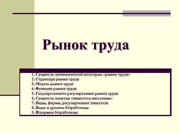 Рынок труда 1. Сущность экономической категории «рынок труда» 2. Структура рынка труда 3. Модель
