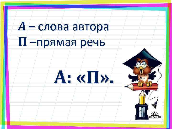 А – слова автора П –прямая речь А: «П» . 