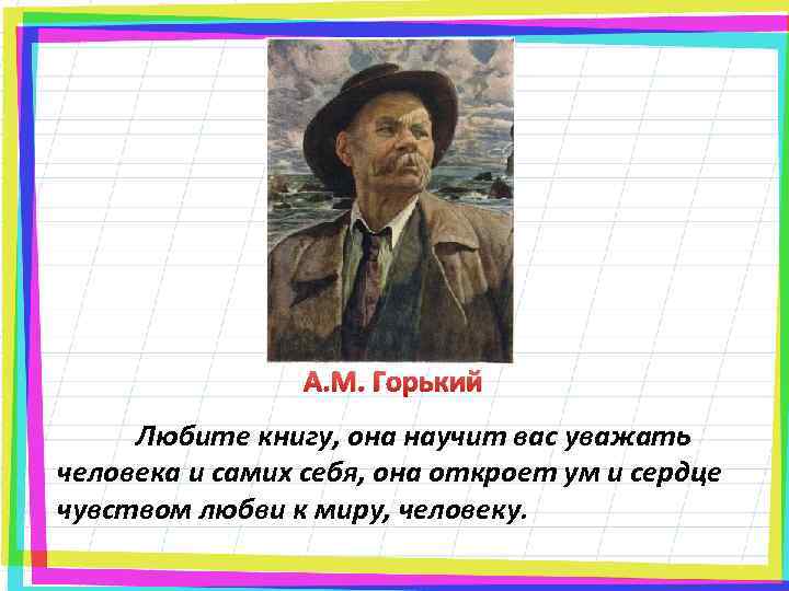 А. М. Горький Любите книгу, она научит вас уважать человека и самих себя, она