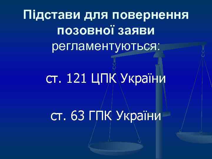 Підстави для повернення позовної заяви регламентуються: ст. 121 ЦПК України ст. 63 ГПК України