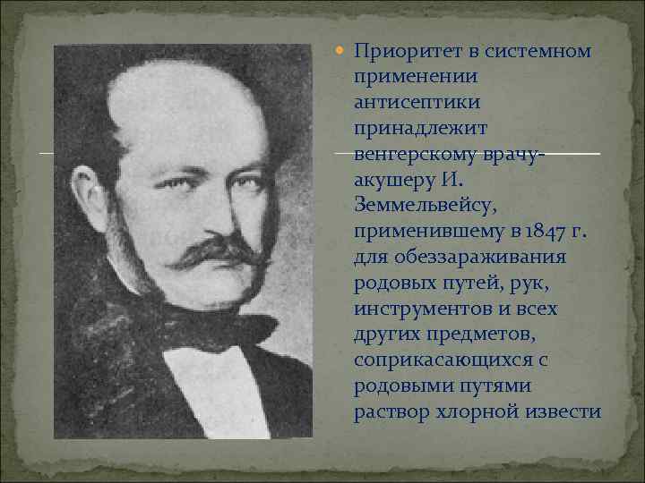 Приоритет в системном применении антисептики принадлежит венгерскому врачуакушеру И. Земмельвейсу, применившему в 1847