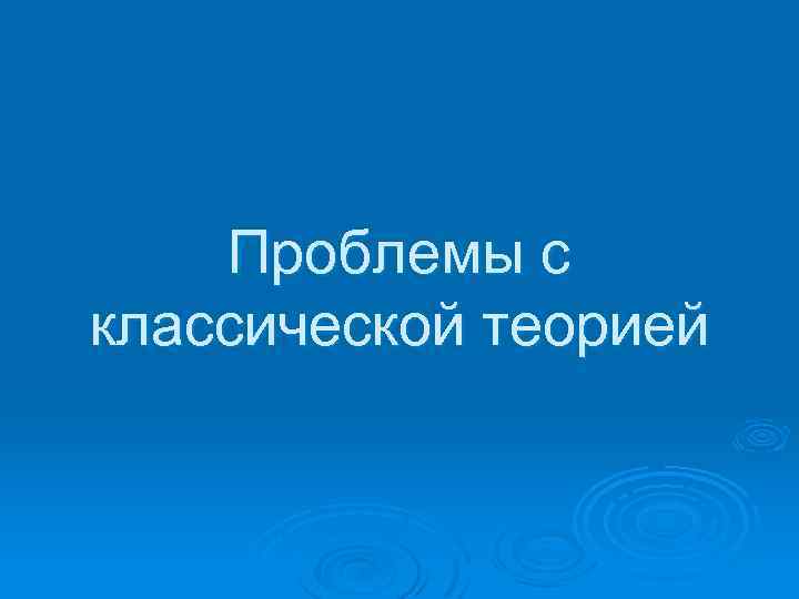 Проблемы с классической теорией 