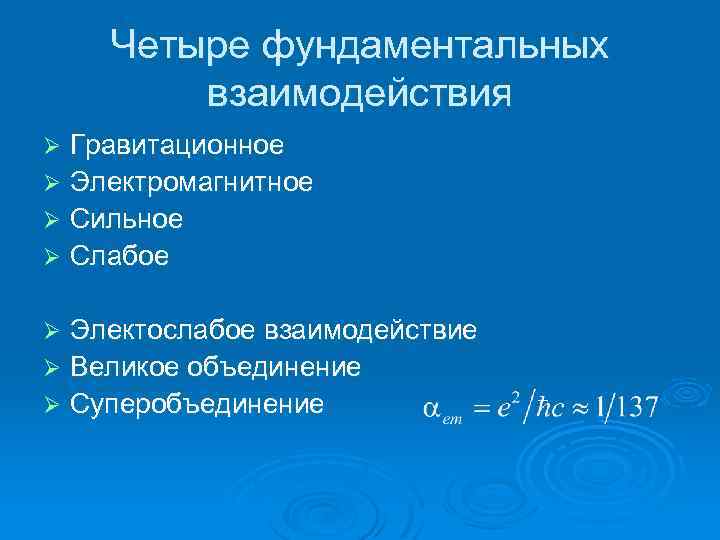 Четыре фундаментальных взаимодействия Гравитационное Ø Электромагнитное Ø Сильное Ø Слабое Ø Электослабое взаимодействие Ø