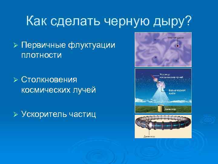 Как сделать черную дыру? Ø Первичные флуктуации плотности Ø Столкновения космических лучей Ø Ускоритель