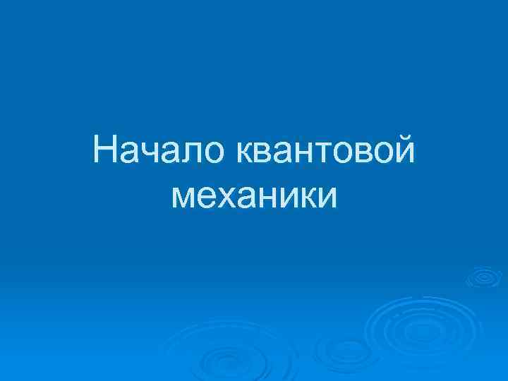 Начало квантовой механики 