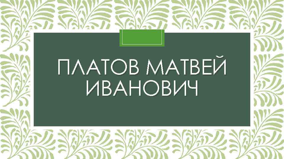 ПЛАТОВ МАТВЕЙ ИВАНОВИЧ 