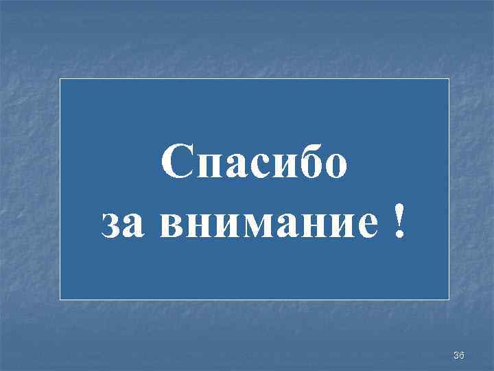 Спасибо за внимание ! 36 