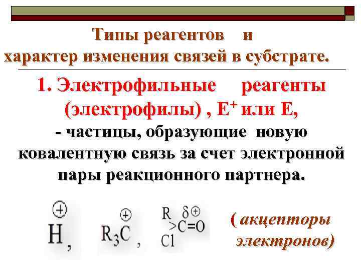 Типы реагентов и характер изменения связей в субстрате. 1. Электрофильные реагенты (электрофилы) , E+