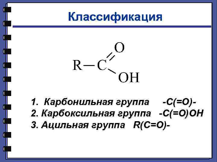 Классификация 1. Карбонильная группа -С(=О)2. Карбоксильная группа -С(=О)ОН 3. Ацильная группа R(C=O)- 