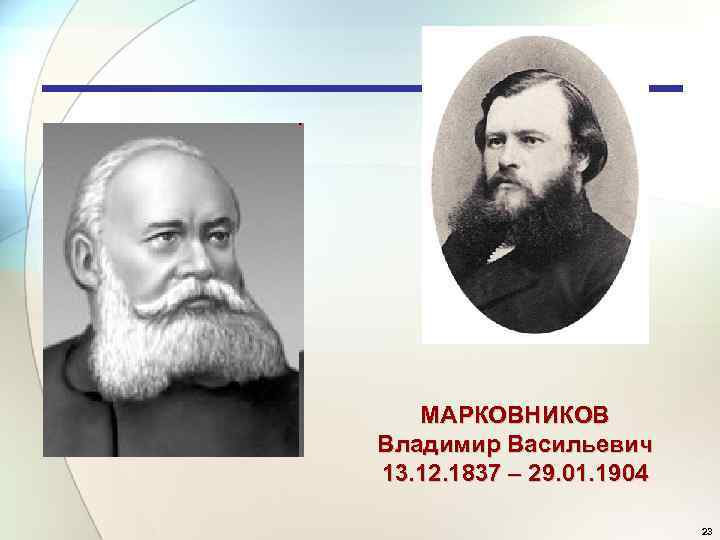 МАРКОВНИКОВ Владимир Васильевич 13. 12. 1837 – 29. 01. 1904 23 