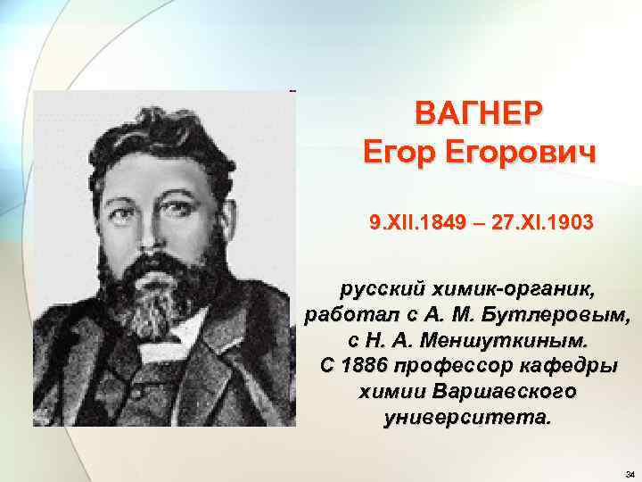 ВАГНЕР Егорович 9. XII. 1849 – 27. XI. 1903 русский химик-органик, работал с А.