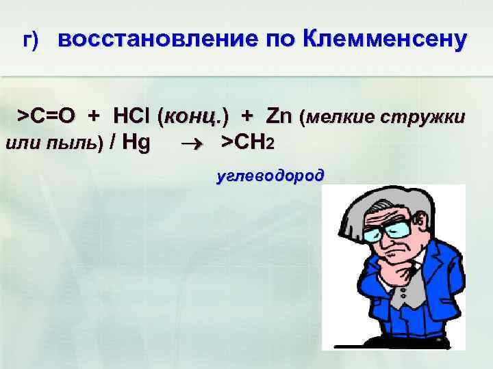 г) восстановление по Клемменсену >C=O + HCl (конц. ) + Zn (мелкие стружки или