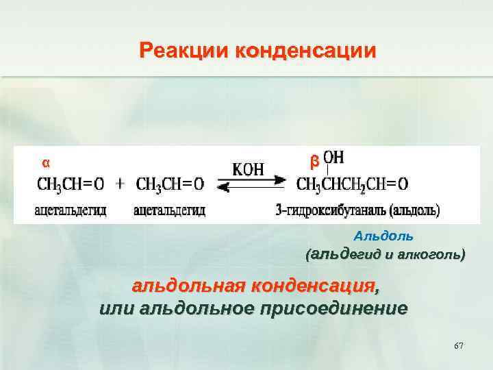 Реакции конденсации α β Альдоль (альдегид и алкоголь) альдольная конденсация, или альдольное присоединение 67