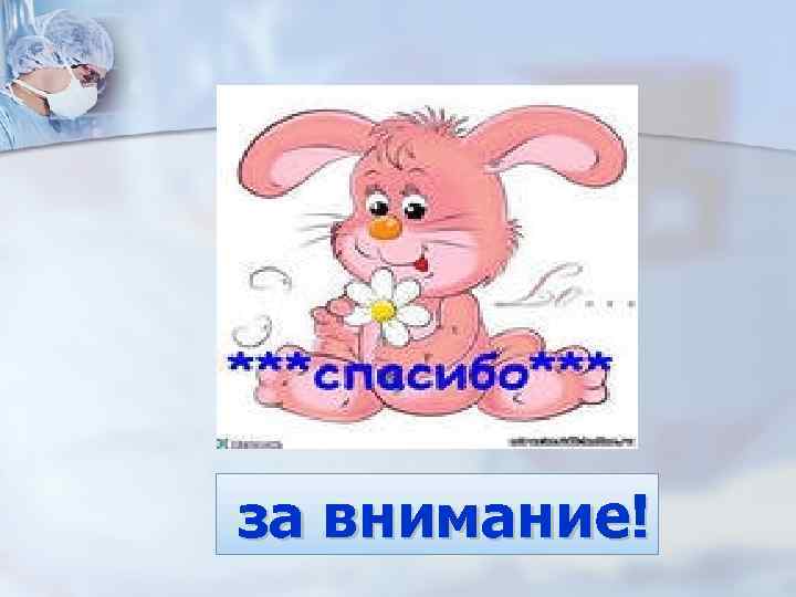 за внимание! 