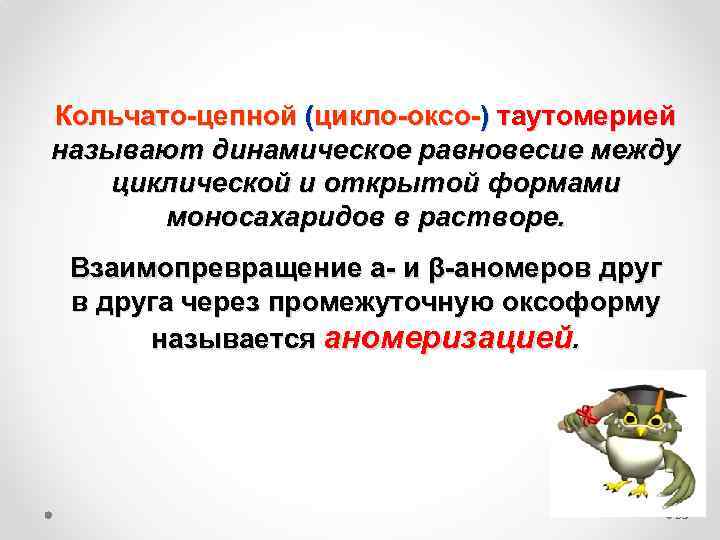 Кольчато-цепной (цикло-оксо-) таутомерией называют динамическое равновесие между циклической и открытой формами моносахаридов в растворе.