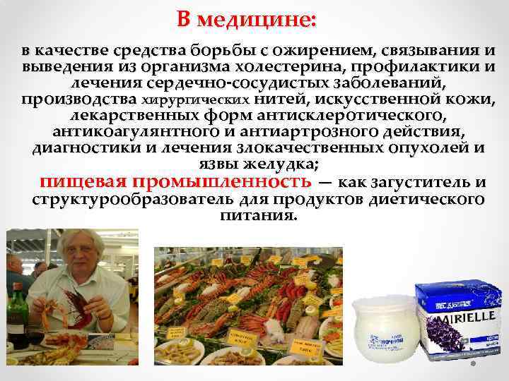 В медицине: в качестве средства борьбы с ожирением, связывания и выведения из организма холестерина,