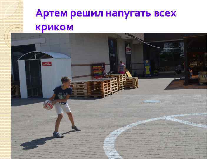 Артем решил напугать всех криком 