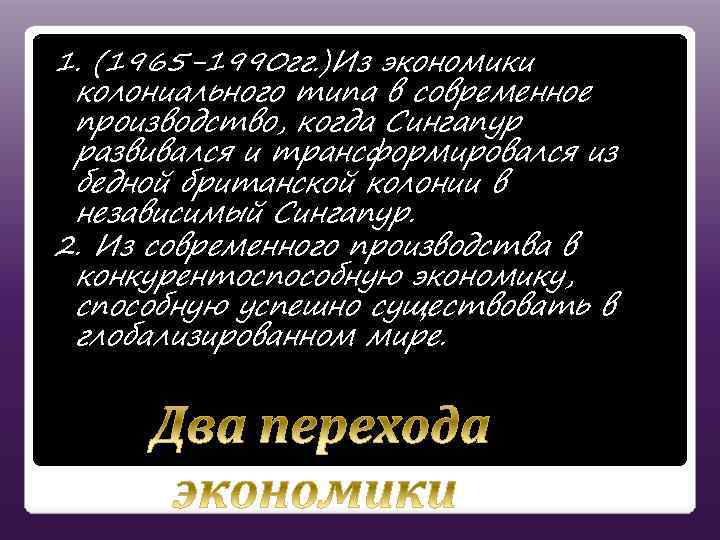 1. (1965 -1990 гг. )Из экономики колониального типа в современное производство, когда Сингапур развивался