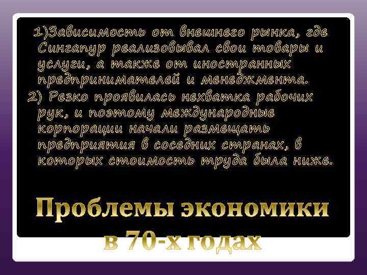 1)Зависимость от внешнего рынка, где Сингапур реализовывал свои товары и услуги, а также от