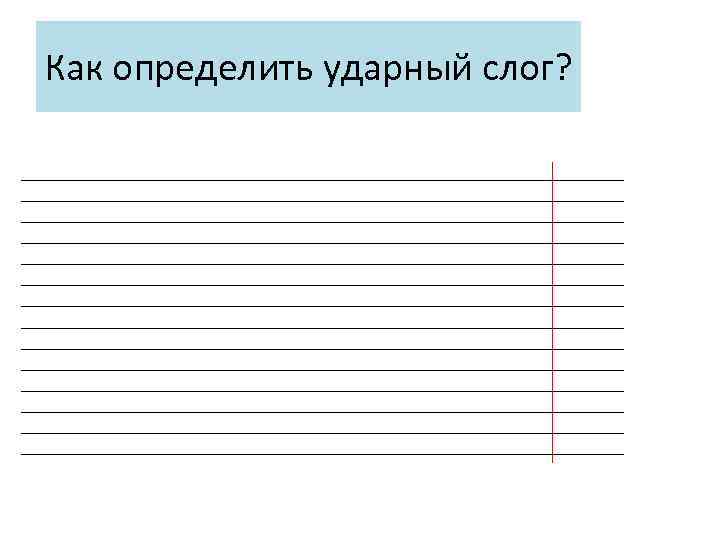 Как определить ударный слог? _______________________________________________________ _______________________________________________________ _______________________________________________________ _______________________________________________________ 