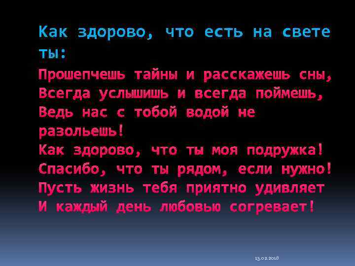 Как здорово, что есть на свете ты: Прошепчешь тайны и расскажешь сны, Всегда услышишь