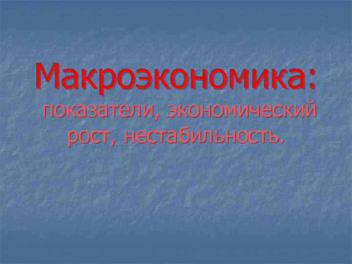 Макроэкономика: показатели, экономический рост, нестабильность. 