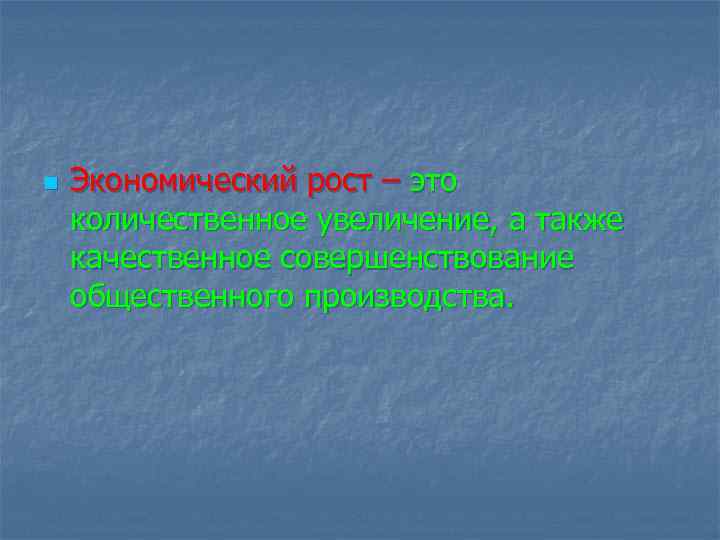 n Экономический рост – это количественное увеличение, а также качественное совершенствование общественного производства. 