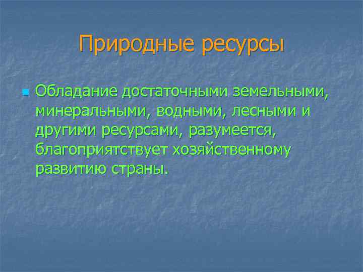 Природные ресурсы n Обладание достаточными земельными, минеральными, водными, лесными и другими ресурсами, разумеется, благоприятствует