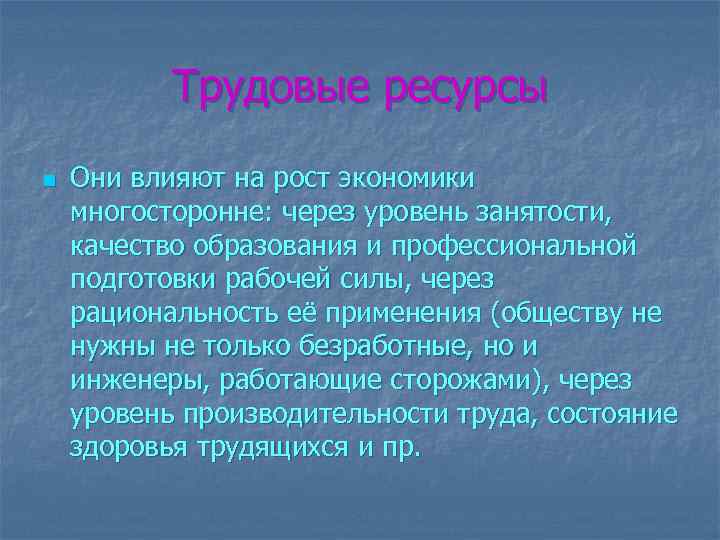 Трудовые ресурсы n Они влияют на рост экономики многосторонне: через уровень занятости, качество образования