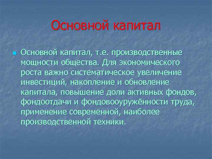 Основной капитал n Основной капитал, т. е. производственные мощности общества. Для экономического роста важно