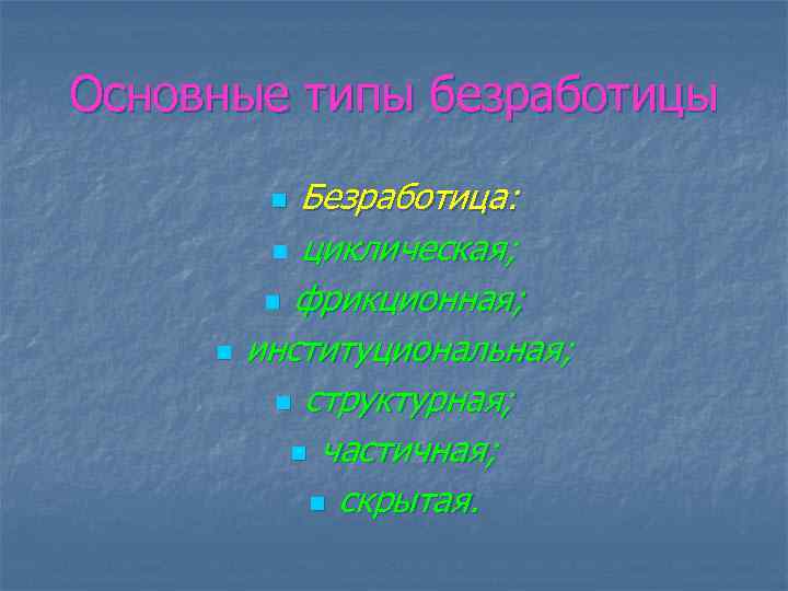 Основные типы безработицы Безработица: n циклическая; n фрикционная; институциональная; n структурная; n частичная; n