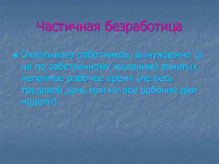 Частичная безработица n Охватывает работников, вынужденно (а не по собственному желанию) занятых неполное рабочее