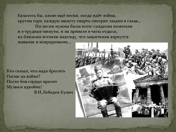 Казалось бы, какие ещё песни, когда идёт война, кругом горе, каждую минуту смерть смотрит