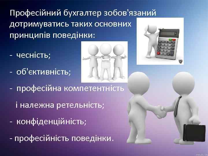 Професійний бухгалтер зобов'язаний дотримуватись таких основних принципів поведінки: - чесність; - об'єктивність; - професійна