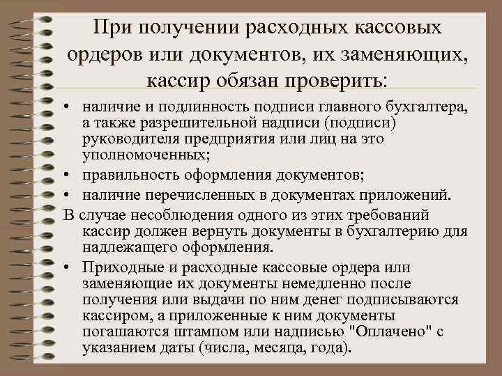 При получении расходных кассовых ордеров или документов, их заменяющих, кассир обязан проверить: • наличие