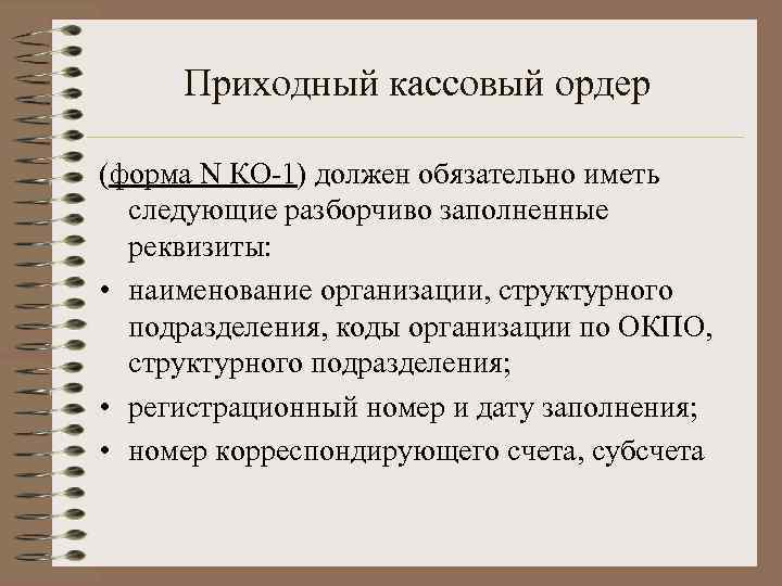 Приходный кассовый ордер (форма N КО-1) должен обязательно иметь следующие разборчиво заполненные реквизиты: •