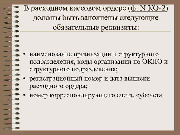 В расходном кассовом ордере (ф. N КО-2) должны быть заполнены следующие обязательные реквизиты: •