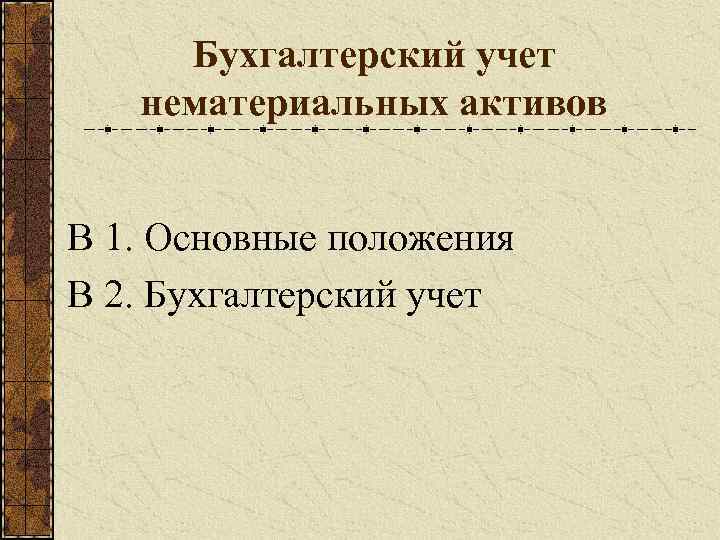 Бухгалтерский учет нематериальных активов В 1. Основные положения В 2. Бухгалтерский учет 