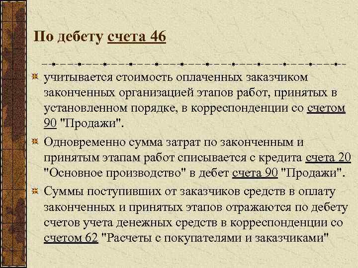 По дебету счета 46 учитывается стоимость оплаченных заказчиком законченных организацией этапов работ, принятых в