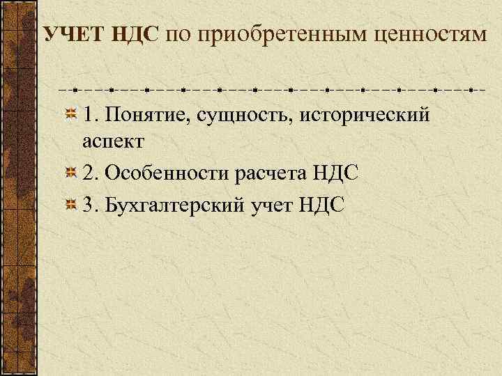 УЧЕТ НДС по приобретенным ценностям 1. Понятие, сущность, исторический аспект 2. Особенности расчета НДС