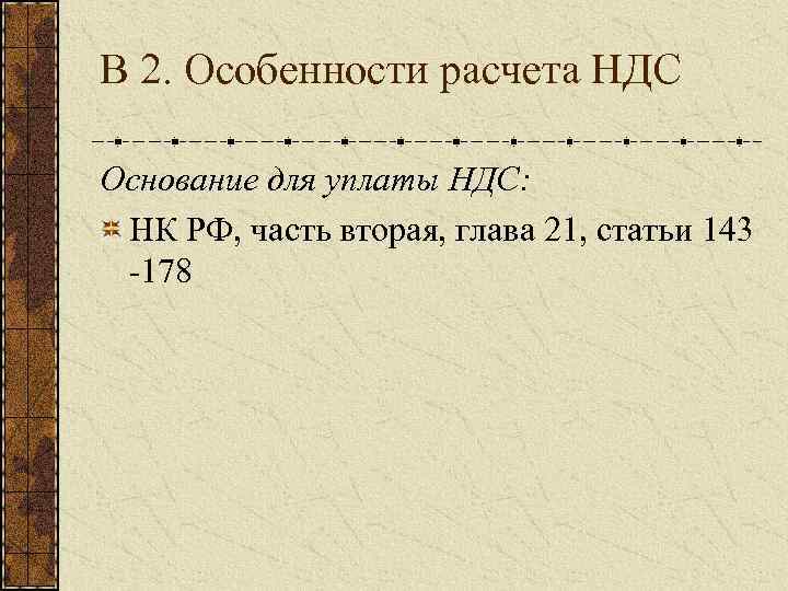 В 2. Особенности расчета НДС Основание для уплаты НДС: НК РФ, часть вторая, глава