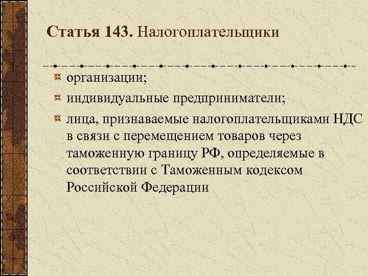 Статья 143. Налогоплательщики организации; индивидуальные предприниматели; лица, признаваемые налогоплательщиками НДС в связи с перемещением