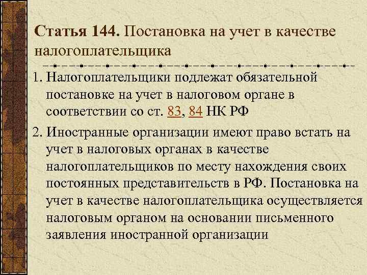 Статья 144. Постановка на учет в качестве налогоплательщика 1. Налогоплательщики подлежат обязательной постановке на