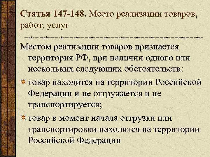 Статья 147 -148. Место реализации товаров, работ, услуг Местом реализации товаров признается территория РФ,